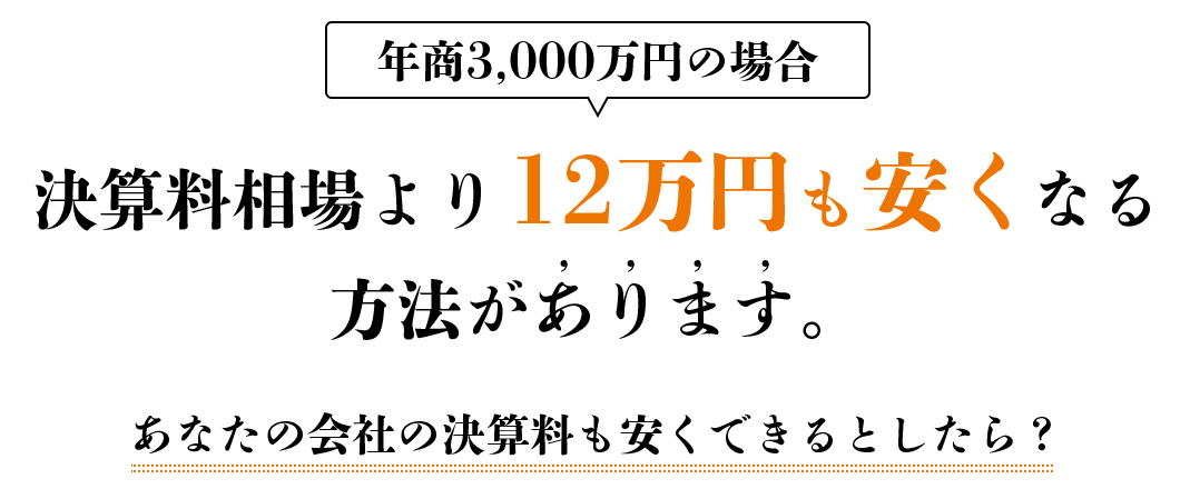 年商3,000万円の場合決算料相場より12万円も安くなる方法があります。