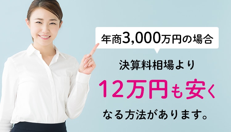 年商3,000万円の場合決算料相場より12万円も安くなる方法があります。